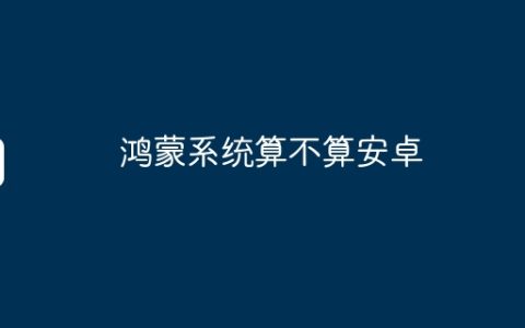 鸿蒙系统算不算安卓