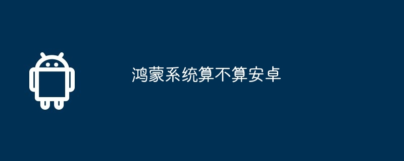 鸿蒙系统算不算安卓