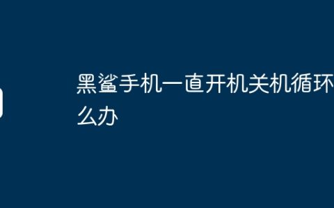 黑鲨手机一直开机关机循环怎么办
