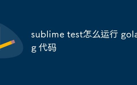 sublime test怎么运行 golang 代码