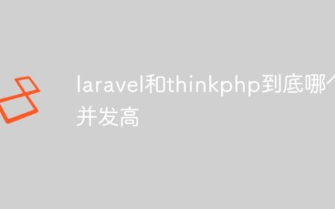 laravel和thinkphp到底哪个并发高