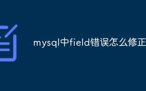 mysql中field错误怎么修正