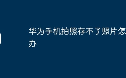 华为手机拍照存不了照片怎么办
