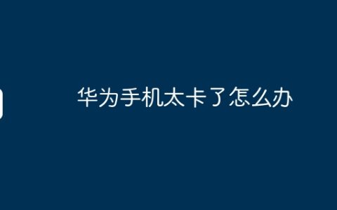 华为手机太卡了怎么办