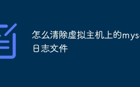 怎么清除虚拟主机上的mysql日志文件