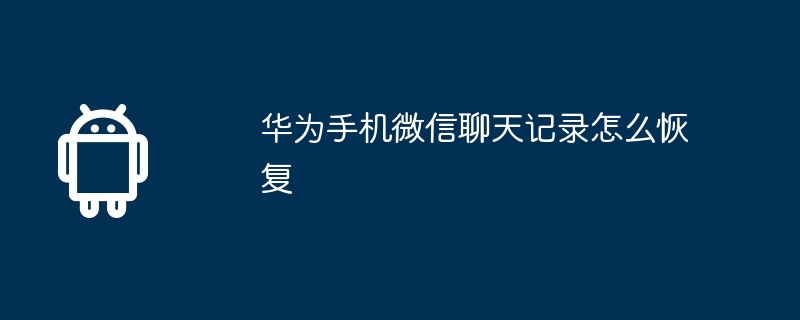 华为手机微信聊天记录怎么恢复