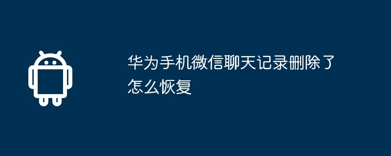 华为手机微信聊天记录删除了怎么恢复