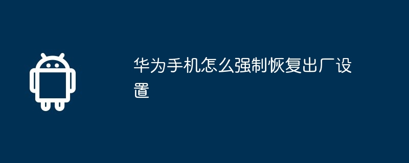 华为手机怎么强制恢复出厂设置