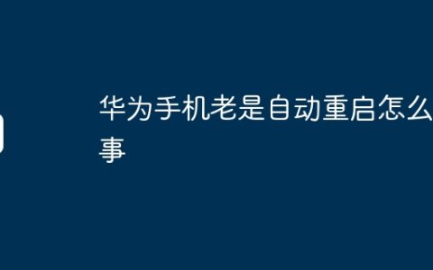 华为手机老是自动重启怎么回事