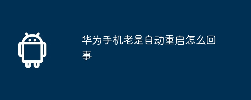 华为手机老是自动重启怎么回事