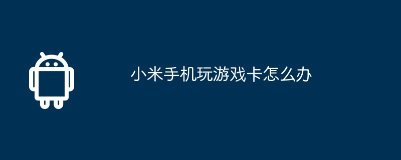 小米手机玩游戏卡怎么办