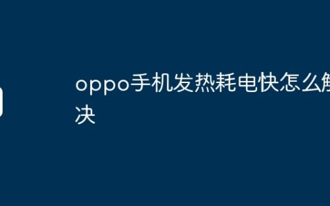 oppo手机发热耗电快怎么解决