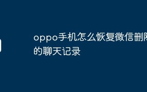 oppo手机怎么恢复微信删除的聊天记录