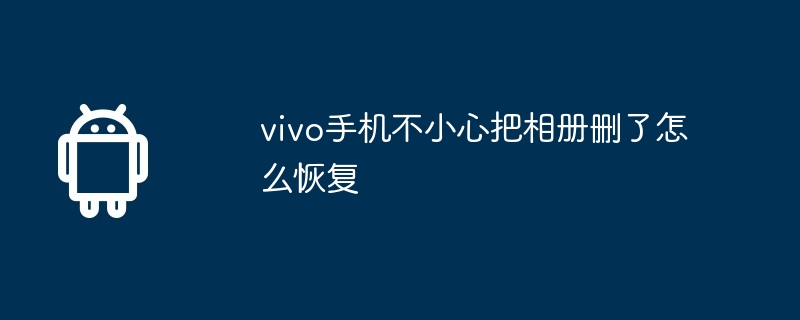 vivo手机不小心把相册删了怎么恢复