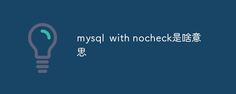 mysql with nocheck是啥意思