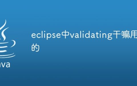 eclipse中validating干嘛用的