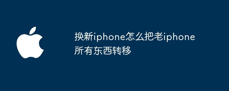换新iphone怎么把老iphone所有东西转移