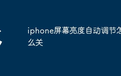 iphone屏幕亮度自动调节怎么关