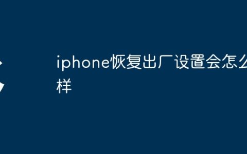 iphone恢复出厂设置会怎么样
