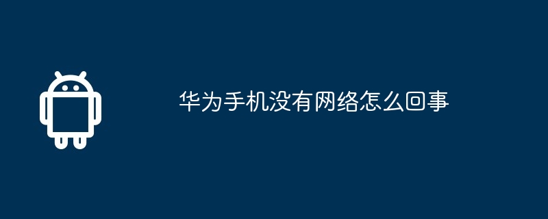 华为手机没有网络怎么回事
