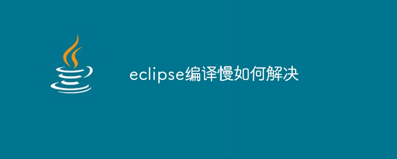 eclipse编译慢如何解决