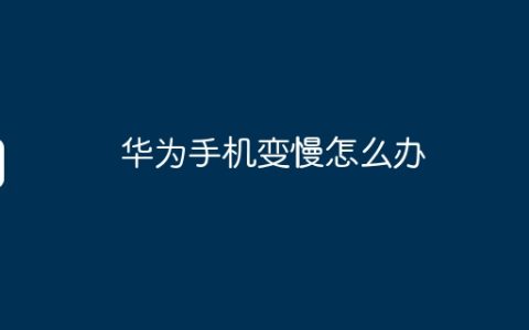 华为手机变慢怎么办