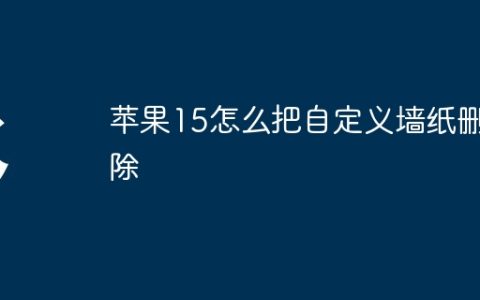 苹果15怎么把自定义墙纸删除