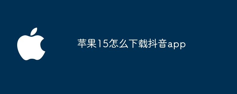苹果15怎么下载抖音app