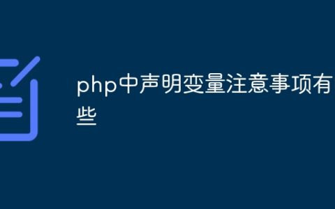 php中声明变量注意事项有哪些