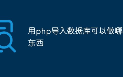 用php导入数据库可以做哪些东西