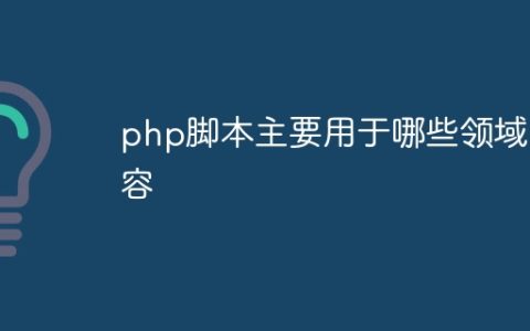 php脚本主要用于哪些领域内容