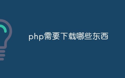 php需要下载哪些东西