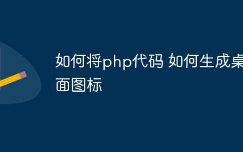 如何将php代码 如何生成桌面图标