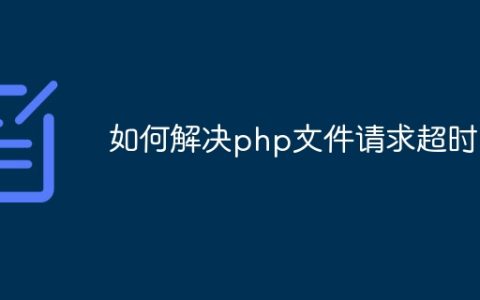 如何解决php文件请求超时
