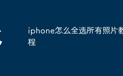 iphone怎么全选所有照片教程