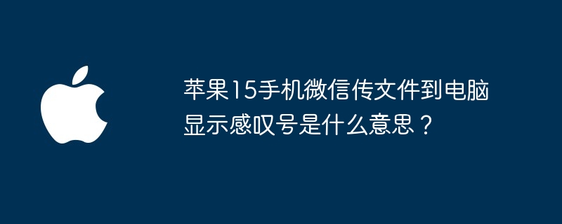 苹果15手机微信传文件到电脑显示感叹号是什么意思？