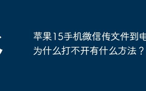 苹果15手机微信传文件到电脑为什么打不开有什么方法？