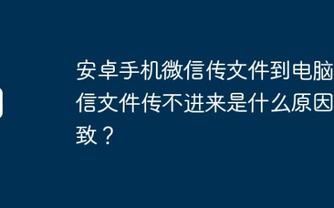 安卓手机微信传文件到电脑微信文件传不进来是什么原因导致？