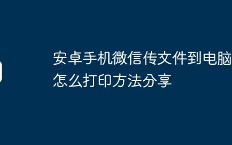 安卓手机微信传文件到电脑后怎么打印方法分享