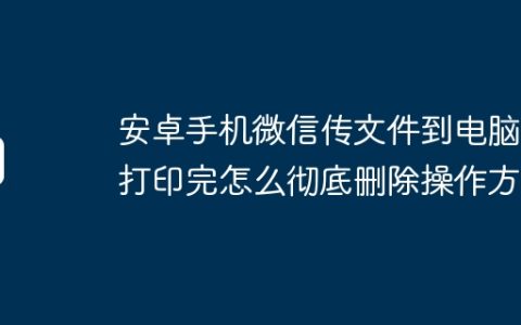 安卓手机微信传文件到电脑上打印完怎么彻底删除操作方法