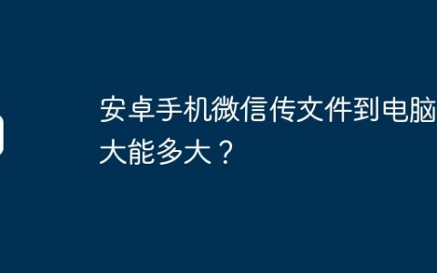 安卓手机微信传文件到电脑最大能多大？