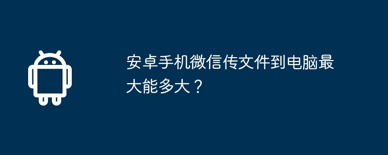 安卓手机微信传文件到电脑最大能多大?