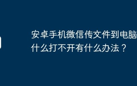 安卓手机微信传文件到电脑为什么打不开有什么办法？