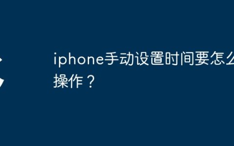 iphone手动设置时间要怎么操作？