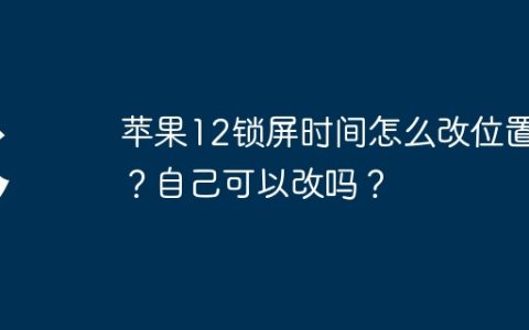 苹果12锁屏时间怎么改位置呢？自己可以改吗？