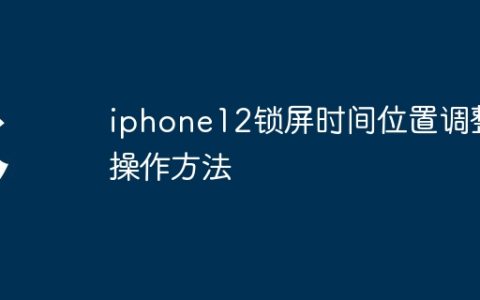iphone12锁屏时间位置调整操作方法