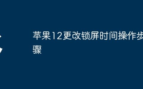 苹果12更改锁屏时间操作步骤