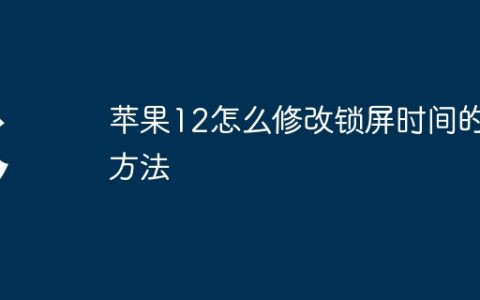 苹果12怎么修改锁屏时间的方法