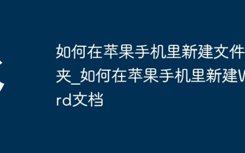 如何在苹果手机里新建文件夹_如何在苹果手机里新建Word文档