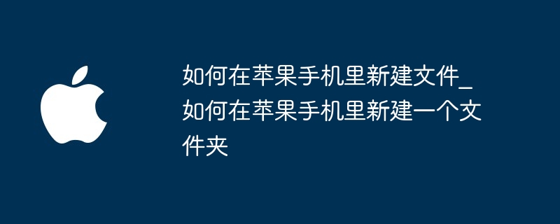 如何在苹果手机里新建文件_如何在苹果手机里新建一个文件夹